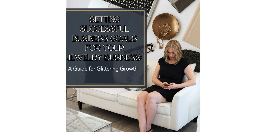 Setting Successful Business Goals for Your Jewelry Business: A Guide for Glittering Growth